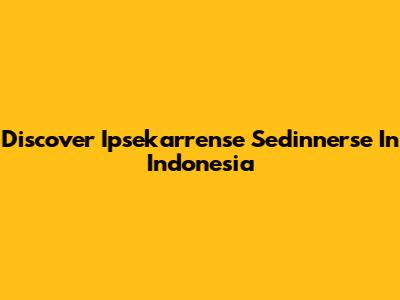 Discover Ipsekarrense Sedinnerse In Indonesia