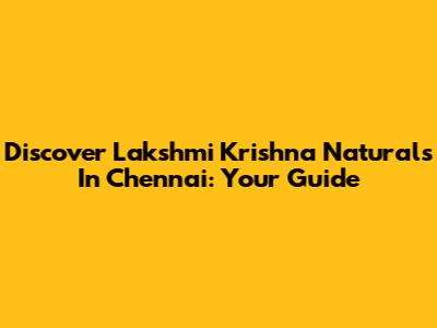 Discover Lakshmi Krishna Naturals In Chennai: Your Guide