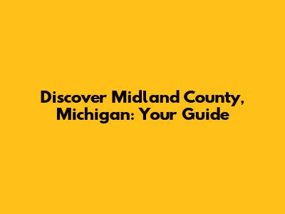 Discover Midland County, Michigan: Your Guide