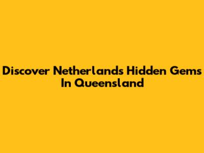 Discover Netherlands' Hidden Gems In Queensland