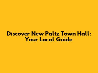 Discover New Paltz Town Hall: Your Local Guide