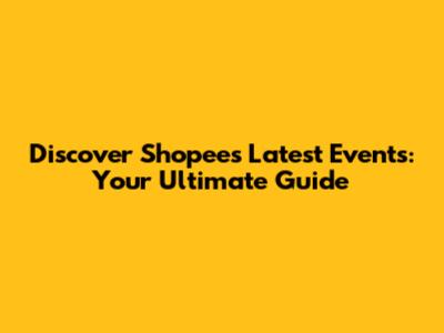 Discover Shopee's Latest Events: Your Ultimate Guide