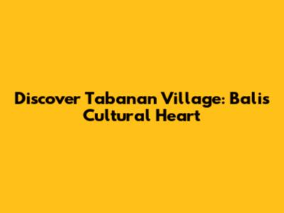 Discover Tabanan Village: Bali's Cultural Heart