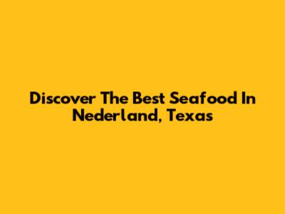 Discover The Best Seafood In Nederland, Texas