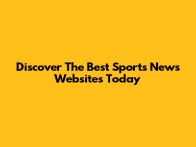 Discover The Best Sports News Websites Today