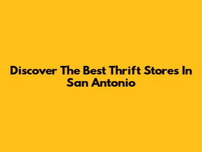 Discover The Best Thrift Stores In San Antonio