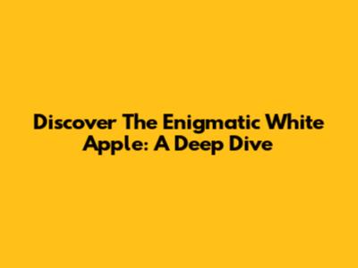 Discover The Enigmatic White Apple: A Deep Dive