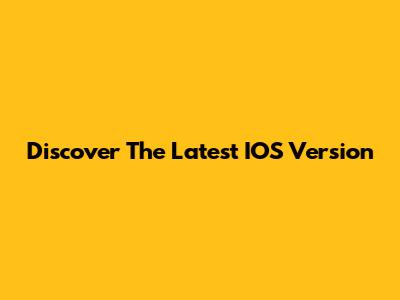 Discover The Latest IOS Version