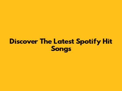 Discover The Latest Spotify Hit Songs