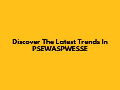 Discover The Latest Trends In PSEWASPWESSE