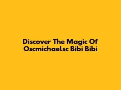 Discover The Magic Of Oscmichaelsc Bibi Bibi