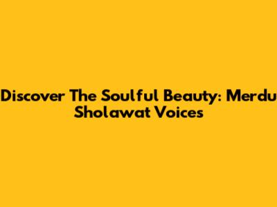Discover The Soulful Beauty: Merdu Sholawat Voices