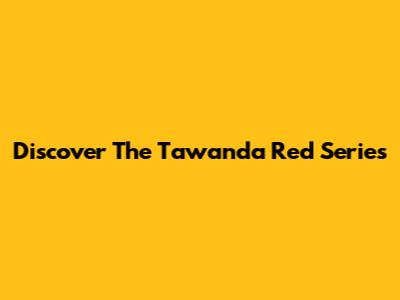 Discover The Tawanda Red Series