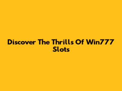 Discover The Thrills Of Win777 Slots