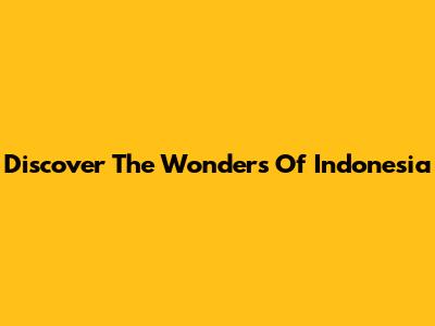Discover The Wonders Of Indonesia