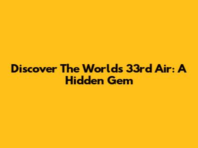 Discover The World's 33rd Air: A Hidden Gem