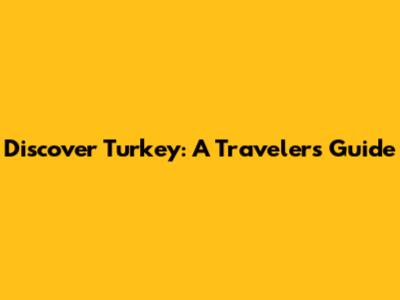 Discover Turkey: A Traveler's Guide