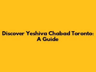Discover Yeshiva Chabad Toronto: A Guide