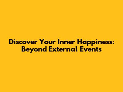 Discover Your Inner Happiness: Beyond External Events