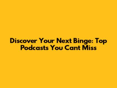 Discover Your Next Binge: Top Podcasts You Can't Miss