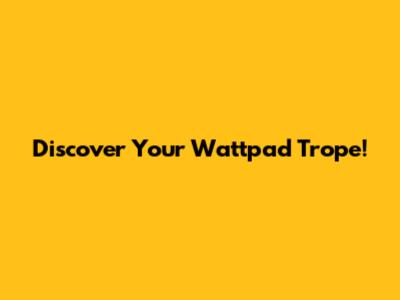 Discover Your Wattpad Trope!