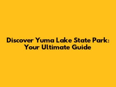 Discover Yuma Lake State Park: Your Ultimate Guide