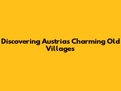 Discovering Austria's Charming Old Villages
