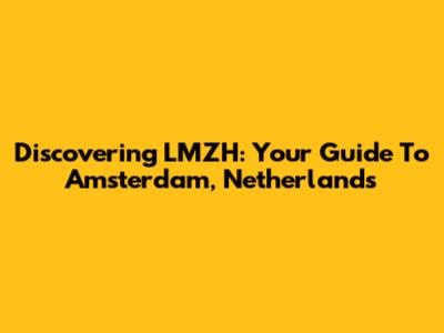 Discovering LMZH: Your Guide To Amsterdam, Netherlands