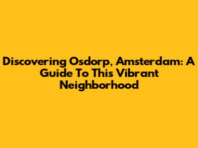 Discovering Osdorp, Amsterdam: A Guide To This Vibrant Neighborhood