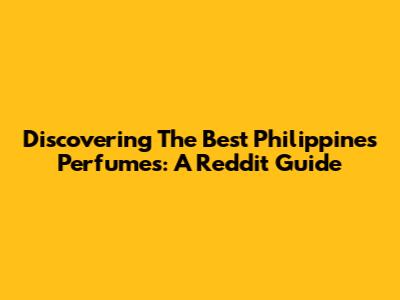 Discovering The Best Philippines Perfumes: A Reddit Guide