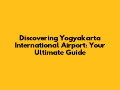 Discovering Yogyakarta International Airport: Your Ultimate Guide