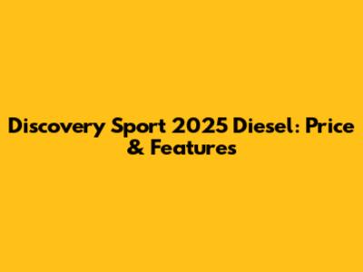 Discovery Sport 2025 Diesel: Price & Features