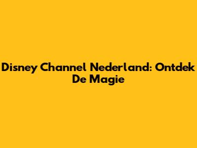 Disney Channel Nederland: Ontdek De Magie
