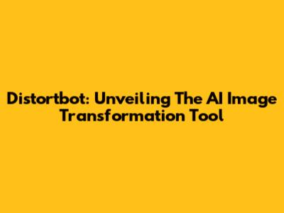 Distortbot: Unveiling The AI Image Transformation Tool