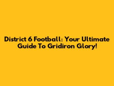 District 6 Football: Your Ultimate Guide To Gridiron Glory!