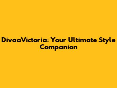 DivaaVictoria: Your Ultimate Style Companion