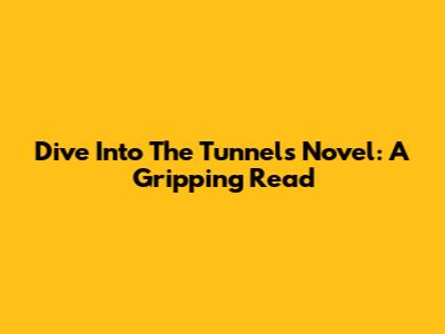 Dive Into The Tunnels Novel: A Gripping Read