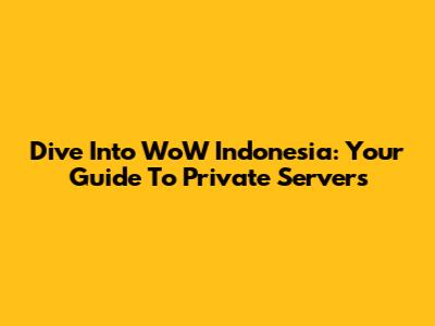 Dive Into WoW Indonesia: Your Guide To Private Servers
