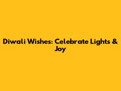 Diwali Wishes: Celebrate Lights & Joy