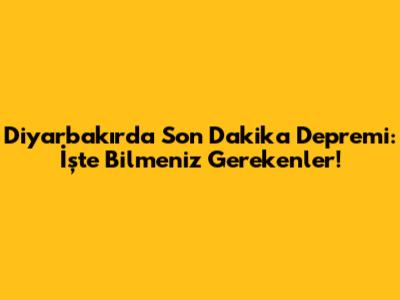 Diyarbakır'da Son Dakika Depremi: İşte Bilmeniz Gerekenler!