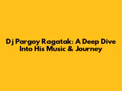 Dj Pargoy Ragatak: A Deep Dive Into His Music & Journey