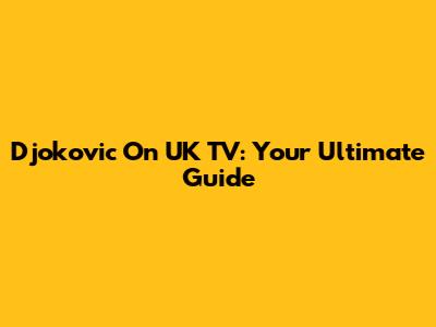 Djokovic On UK TV: Your Ultimate Guide