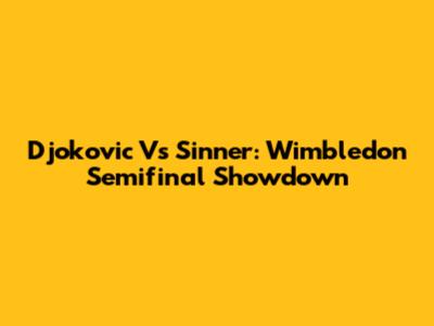 Djokovic Vs Sinner: Wimbledon Semifinal Showdown
