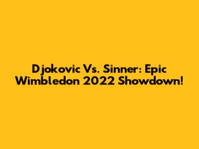 Djokovic Vs. Sinner: Epic Wimbledon 2022 Showdown!