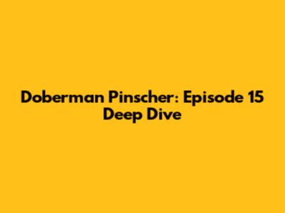 Doberman Pinscher: Episode 15 Deep Dive