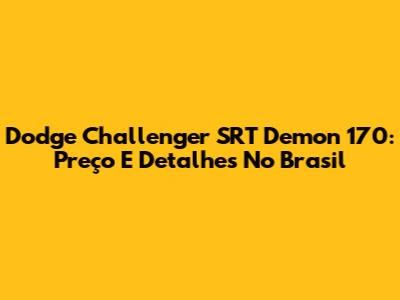 Dodge Challenger SRT Demon 170: Preço E Detalhes No Brasil