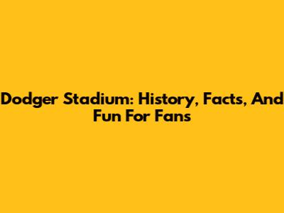 Dodger Stadium: History, Facts, And Fun For Fans