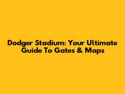 Dodger Stadium: Your Ultimate Guide To Gates & Maps