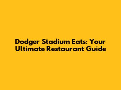 Dodger Stadium Eats: Your Ultimate Restaurant Guide