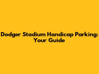 Dodger Stadium Handicap Parking: Your Guide